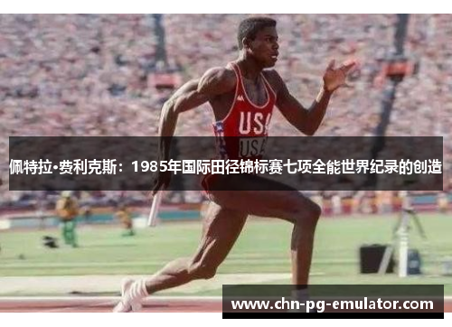 佩特拉·费利克斯：1985年国际田径锦标赛七项全能世界纪录的创造