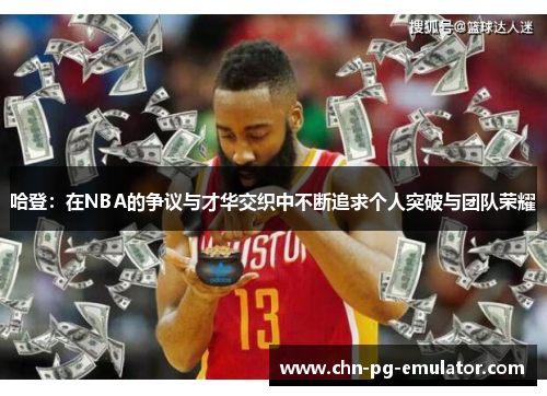 哈登：在NBA的争议与才华交织中不断追求个人突破与团队荣耀