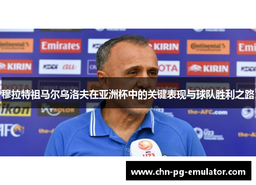 穆拉特祖马尔乌洛夫在亚洲杯中的关键表现与球队胜利之路
