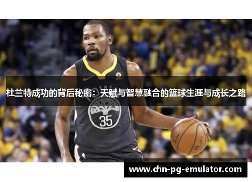 杜兰特成功的背后秘密：天赋与智慧融合的篮球生涯与成长之路