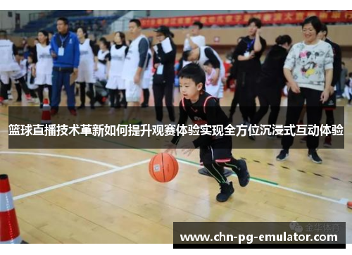 篮球直播技术革新如何提升观赛体验实现全方位沉浸式互动体验