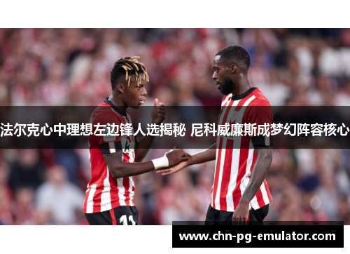 法尔克心中理想左边锋人选揭秘 尼科威廉斯成梦幻阵容核心