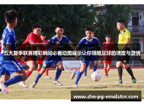 五大夏季联赛精彩瞬间必看动图展示让你领略足球的速度与激情