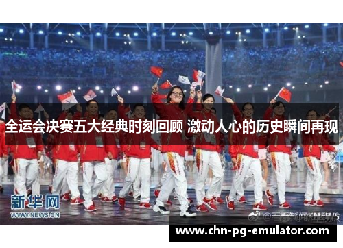 全运会决赛五大经典时刻回顾 激动人心的历史瞬间再现