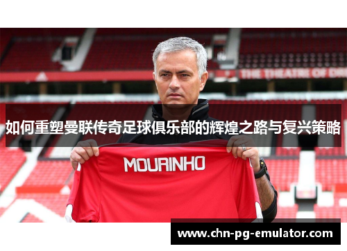如何重塑曼联传奇足球俱乐部的辉煌之路与复兴策略