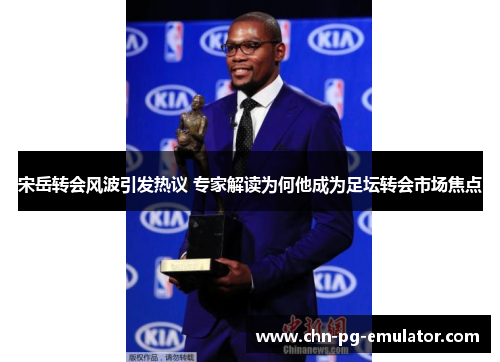 宋岳转会风波引发热议 专家解读为何他成为足坛转会市场焦点