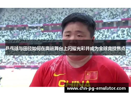 乒乓球与田径如何在奥运舞台上闪耀光彩并成为全球竞技焦点
