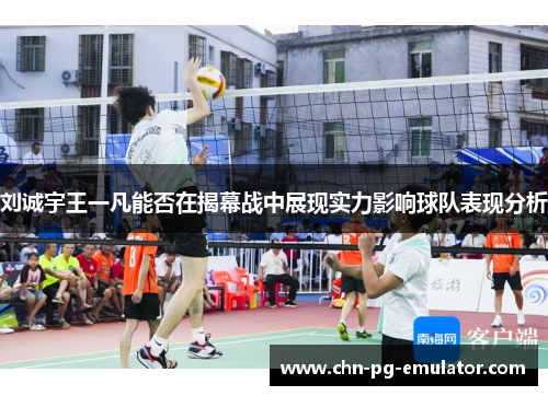 刘诚宇王一凡能否在揭幕战中展现实力影响球队表现分析