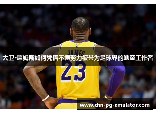 大卫·詹姆斯如何凭借不懈努力被誉为足球界的勤奋工作者