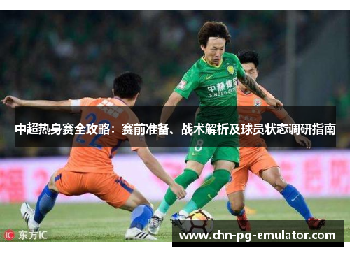 中超热身赛全攻略：赛前准备、战术解析及球员状态调研指南