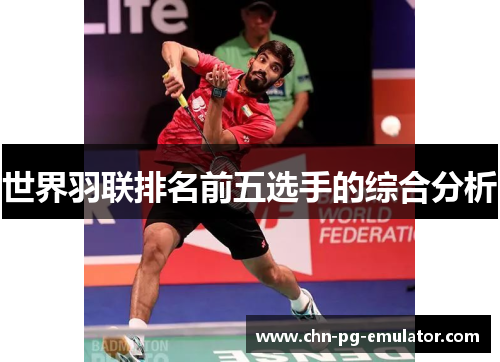 世界羽联排名前五选手的综合分析