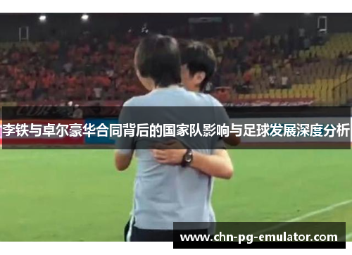李铁与卓尔豪华合同背后的国家队影响与足球发展深度分析