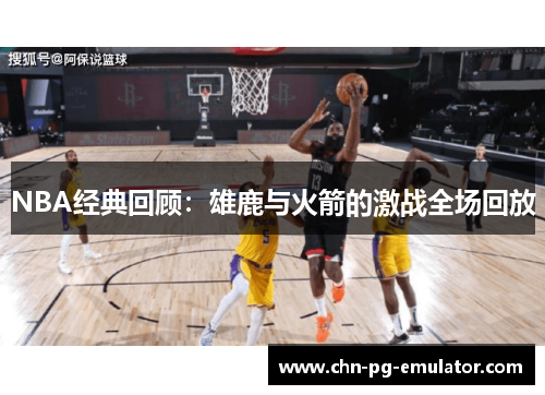 NBA经典回顾：雄鹿与火箭的激战全场回放