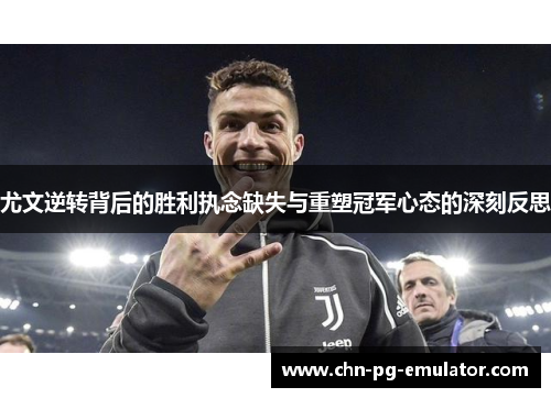 尤文逆转背后的胜利执念缺失与重塑冠军心态的深刻反思