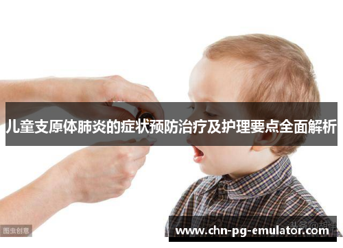 儿童支原体肺炎的症状预防治疗及护理要点全面解析