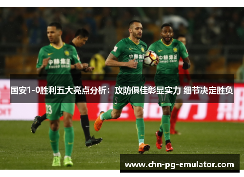 国安1-0胜利五大亮点分析：攻防俱佳彰显实力 细节决定胜负