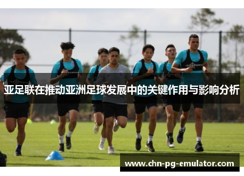 亚足联在推动亚洲足球发展中的关键作用与影响分析