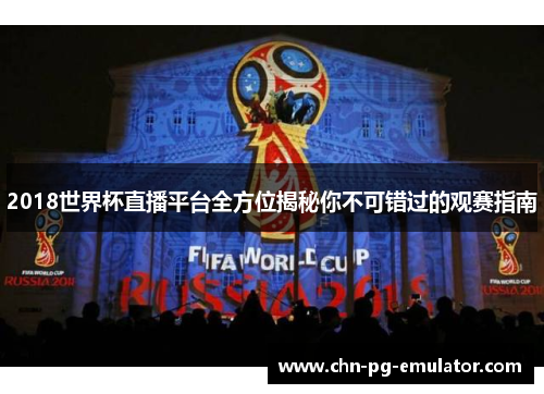 2018世界杯直播平台全方位揭秘你不可错过的观赛指南