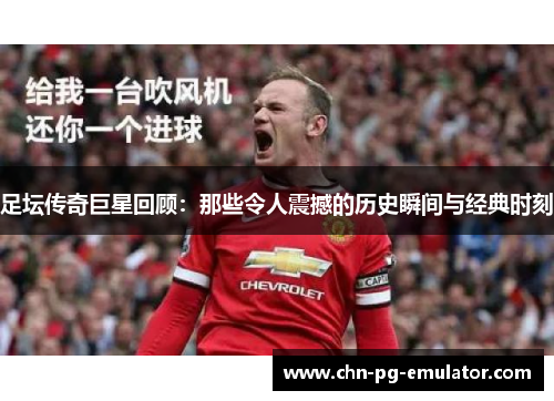 足坛传奇巨星回顾：那些令人震撼的历史瞬间与经典时刻