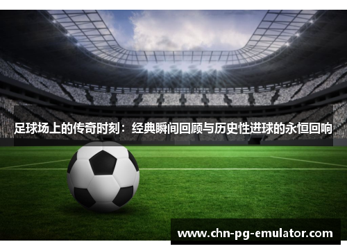 足球场上的传奇时刻：经典瞬间回顾与历史性进球的永恒回响