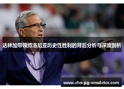 达林加带领博洛尼亚历史性胜利的背后分析与深度剖析 达林加带领博洛尼亚历史性胜利的背后分析与深度剖析