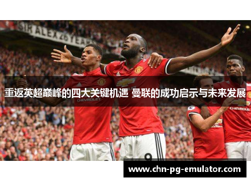 重返英超巅峰的四大关键机遇 曼联的成功启示与未来发展 重返英超巅峰的四大关键机遇 曼联的成功启示与未来发展