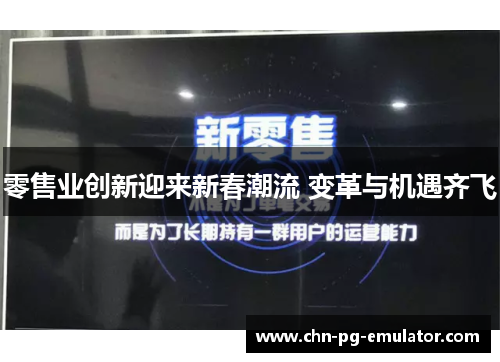 零售业创新迎来新春潮流 变革与机遇齐飞