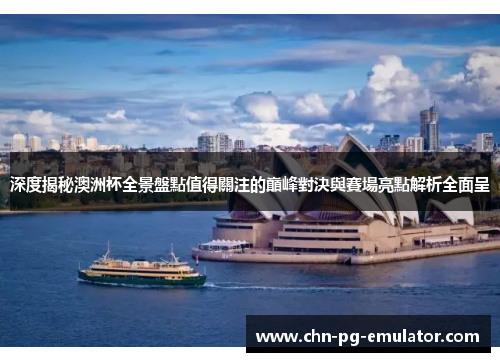 深度揭秘澳洲杯全景盤點值得關注的巔峰對決與賽場亮點解析全面呈 深度揭秘澳洲杯全景盤點值得關注的巔峰對決與賽場亮點解析全面呈