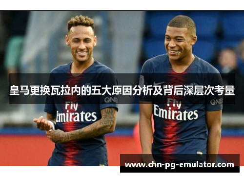 皇马更换瓦拉内的五大原因分析及背后深层次考量