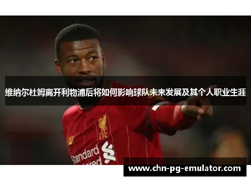 维纳尔杜姆离开利物浦后将如何影响球队未来发展及其个人职业生涯