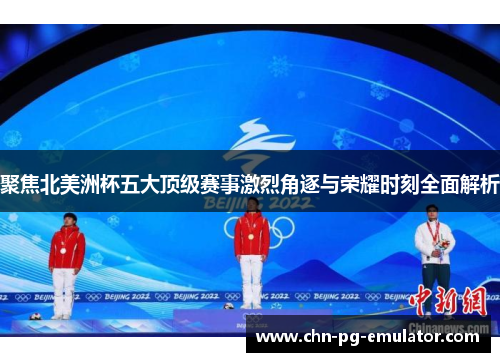 聚焦北美洲杯五大顶级赛事激烈角逐与荣耀时刻全面解析 聚焦北美洲杯五大顶级赛事激烈角逐与荣耀时刻全面解析