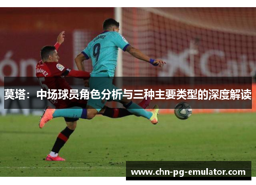 莫塔：中场球员角色分析与三种主要类型的深度解读