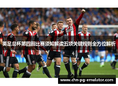 英足总杯第四圈比赛须知解读五项关键规则全方位解析