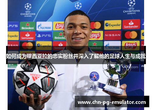如何成为穆西亚拉的忠实粉丝并深入了解他的足球人生与成就