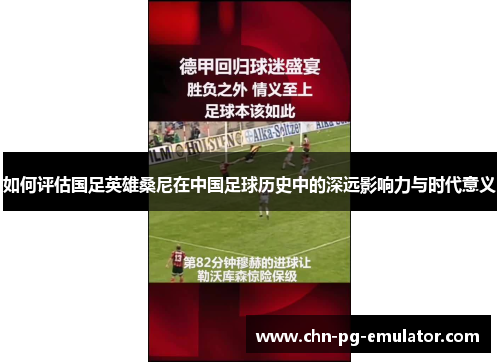 如何评估国足英雄桑尼在中国足球历史中的深远影响力与时代意义