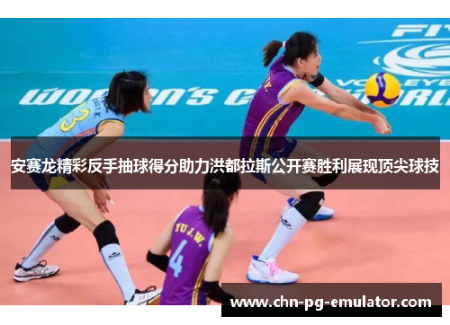 安赛龙精彩反手抽球得分助力洪都拉斯公开赛胜利展现顶尖球技