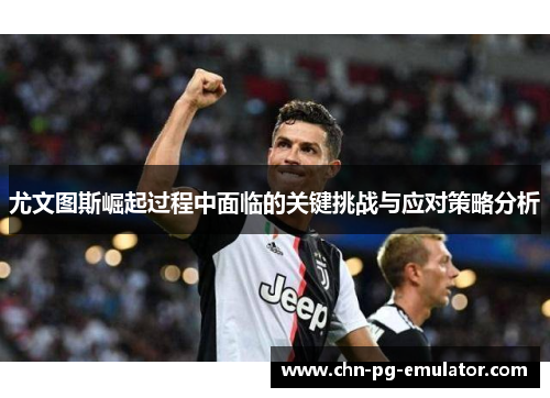 尤文图斯崛起过程中面临的关键挑战与应对策略分析