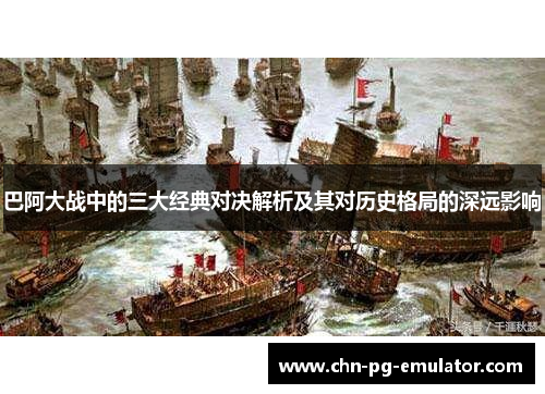 巴阿大战中的三大经典对决解析及其对历史格局的深远影响