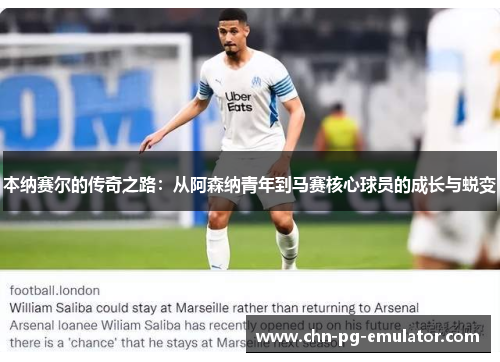 本纳赛尔的传奇之路:从阿森纳青年到马赛核心球员的成长与蜕变 本纳赛尔的传奇之路:从阿森纳青年到马赛核心球员的成长与蜕变