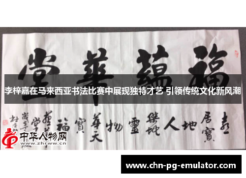 李梓嘉在马来西亚书法比赛中展现独特才艺 引领传统文化新风潮