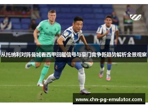 从托纳利对阵曼城看西甲回暖信号与豪门竞争新趋势解析全景观察
