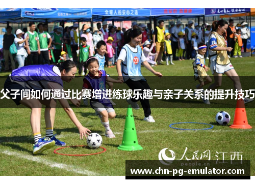 父子间如何通过比赛增进练球乐趣与亲子关系的提升技巧