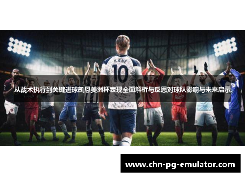 从战术执行到关键进球凯恩美洲杯表现全面解析与反思对球队影响与未来启示