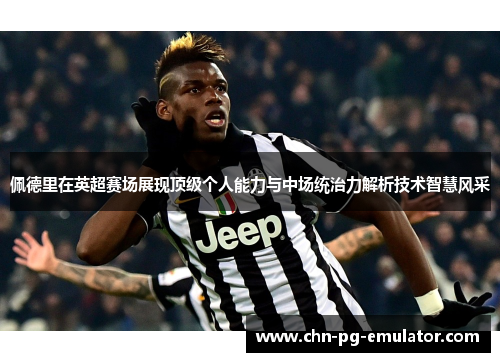 佩德里在英超赛场展现顶级个人能力与中场统治力解析技术智慧风采