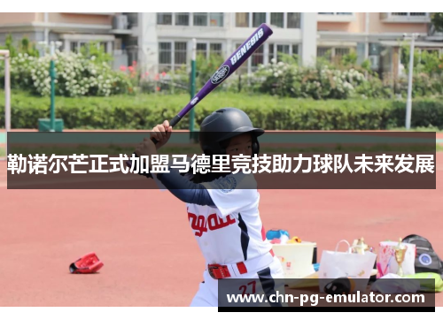 勒诺尔芒正式加盟马德里竞技助力球队未来发展