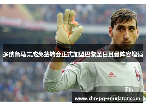 多纳鲁马完成免签转会正式加盟巴黎圣日耳曼阵容增强 多纳鲁马完成免签转会正式加盟巴黎圣日耳曼阵容增强