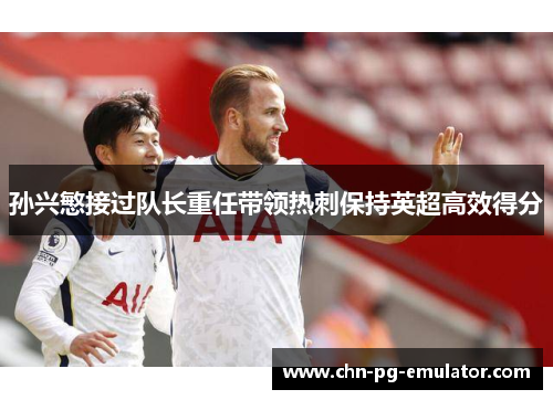 孙兴慜接过队长重任带领热刺保持英超高效得分