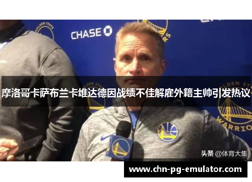 摩洛哥卡萨布兰卡维达德因战绩不佳解雇外籍主帅引发热议