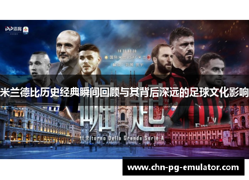 米兰德比历史经典瞬间回顾与其背后深远的足球文化影响