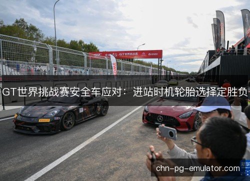 GT世界挑战赛安全车应对：进站时机轮胎选择定胜负